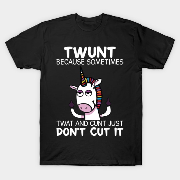 Twunt Because Sometimes Twat And Cunt Unicorn  Funny Unicorn T Shirts T-Shirt by Murder By Text